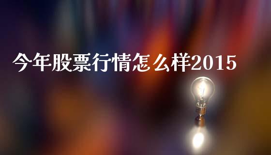 今年股票行情怎么样2015_https://wap.fcdydaikuan.com_理财顾问_第1张