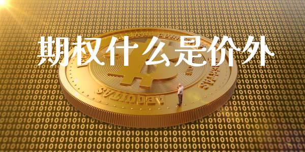 期权什么是价外_https://wap.fcdydaikuan.com_期货品种_第1张