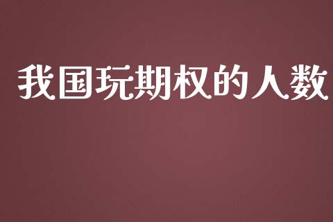 我国玩期权的人数_https://wap.fcdydaikuan.com_期货品种_第1张