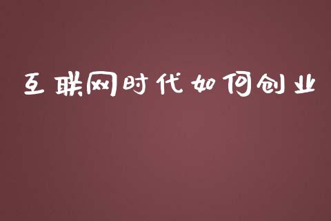互联网时代如何创业_https://wap.fcdydaikuan.com_金融机构_第1张