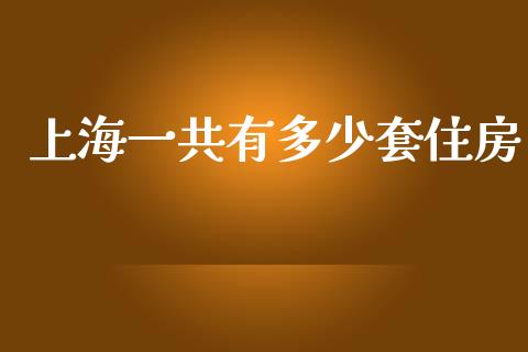 上海一共有多少套住房_https://wap.fcdydaikuan.com_新股数据_第1张