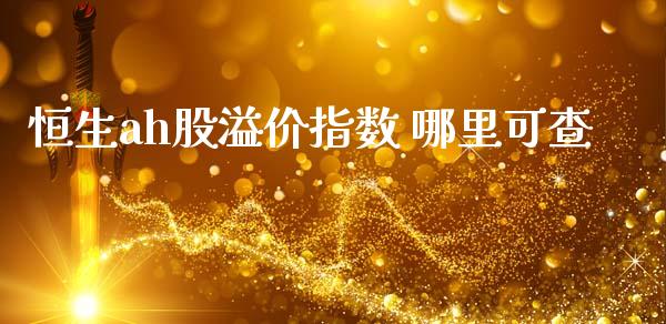恒生ah股溢价指数 哪里可查_https://wap.fcdydaikuan.com_国际投资_第1张