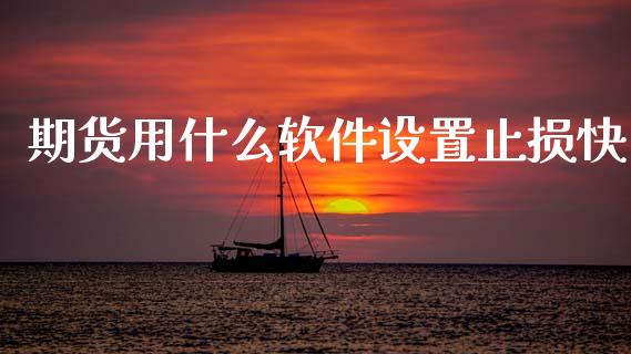 期货用什么软件设置止损快_https://wap.fcdydaikuan.com_国际投资_第1张