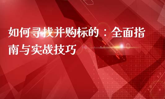 如何寻找并购标的:全面指南与实战技巧_金融机构_第1张_国际投资_理财顾问_投资策略_金融机构 如何寻找并购标的:全面指南与实战技巧_https://wap.fcdydaikuan.com_金融机构_第1张