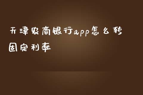 天津农商银行app怎么转固定利率_https://wap.fcdydaikuan.com_期货品种_第1张