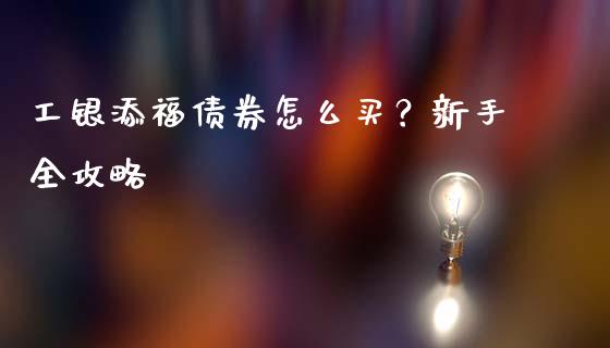 工银添福债券怎么买？新手全攻略_https://wap.fcdydaikuan.com_新股数据_第1张