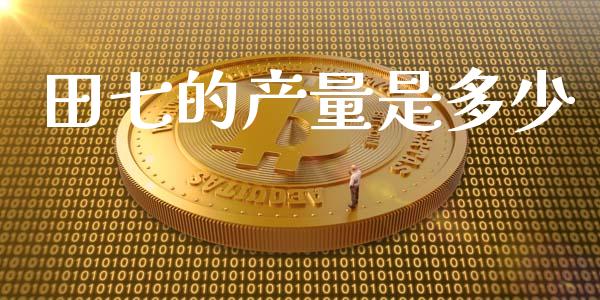 田七的产量是多少_https://wap.fcdydaikuan.com_新股数据_第1张