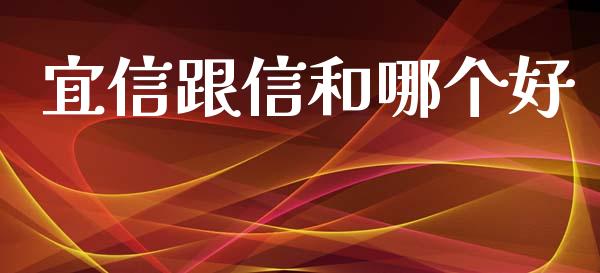 宜信跟信和哪个好_https://wap.fcdydaikuan.com_理财顾问_第1张