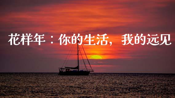 花样年：你的生活，我的远见_https://wap.fcdydaikuan.com_投资策略_第1张