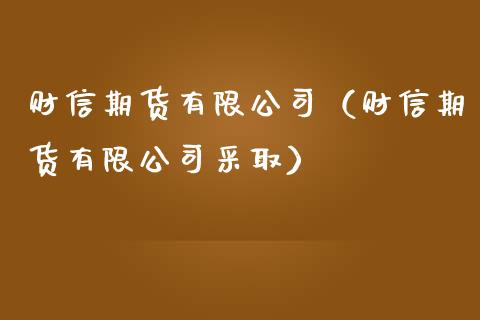 财信期货有限公司（财信期货有限公司采取）_https://wap.fcdydaikuan.com_国际投资_第1张