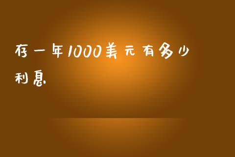 存一年1000美元有多少利息_https://wap.fcdydaikuan.com_期货品种_第1张