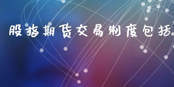 股指期货交易制度包括_https://wap.fcdydaikuan.com_金融机构_第1张