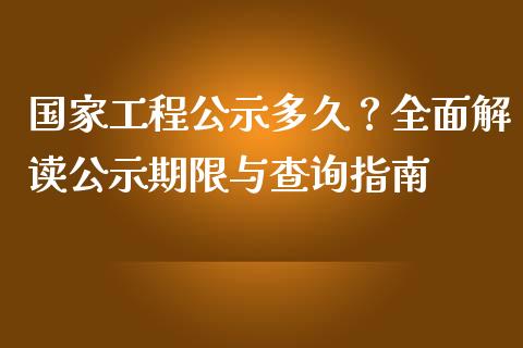 国家工程公示多久？全面解读公示期限与查询指南_https://wap.fcdydaikuan.com_新股数据_第1张