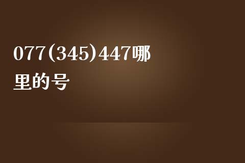 077(345)447哪里的号_https://wap.fcdydaikuan.com_理财顾问_第1张