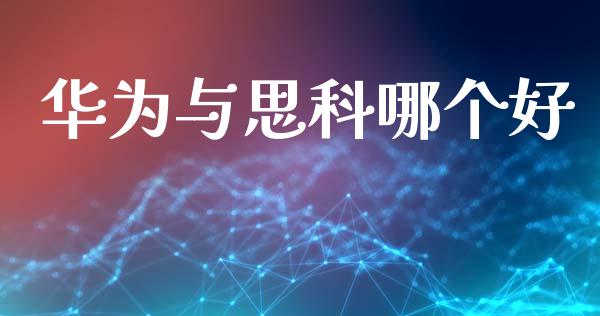 华为与思科哪个好_https://wap.fcdydaikuan.com_国际投资_第1张