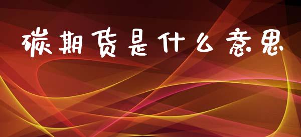 碳期货是什么意思_https://wap.fcdydaikuan.com_新股数据_第1张