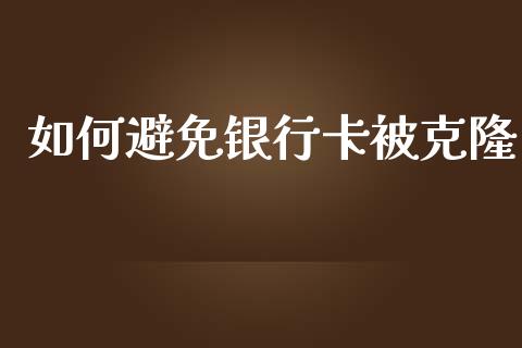 如何避免银行卡被克隆_https://wap.fcdydaikuan.com_金融机构_第1张