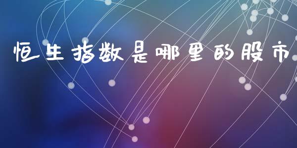 恒生指数是哪里的股市_https://wap.fcdydaikuan.com_新股数据_第1张