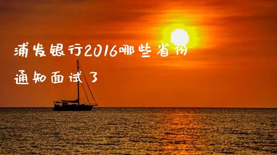 浦发银行2016哪些省份通知面试了_https://wap.fcdydaikuan.com_投资策略_第1张