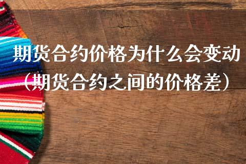 期货合约价格为什么会变动(期货合约之间的价格差)_金融机构_第1张_国际投资_理财顾问_投资策略_金融机构 期货合约价格为什么会变动(期货合约之间的价格差)_https://wap.fcdydaikuan.com_金融机构_第1张