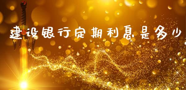 建设银行定期利息是多少_https://wap.fcdydaikuan.com_国际投资_第1张