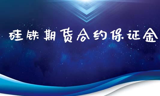 硅铁期货合约保证金_https://wap.fcdydaikuan.com_金融机构_第1张