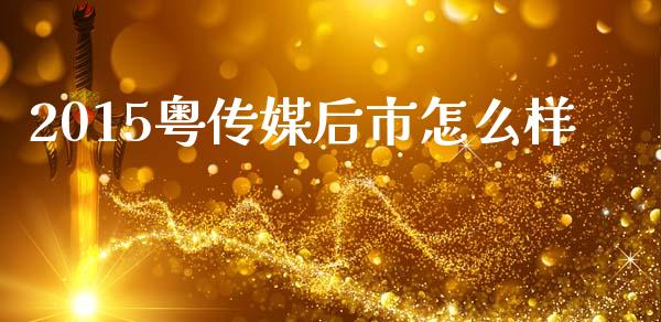 2015粤传媒后市怎么样_https://wap.fcdydaikuan.com_金融机构_第1张