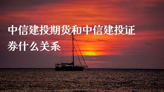 中信建投期货和中信建投证券什么关系_https://wap.fcdydaikuan.com_国际投资_第1张