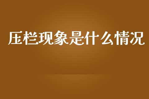 压栏现象是什么情况_新股数据_第1张_国际投资_理财顾问_投资策略_金融机构 压栏现象是什么情况_https://wap.fcdydaikuan.com_新股数据_第1张