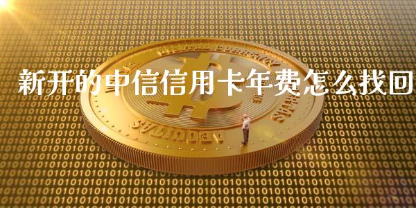 新开的中信信用卡年费怎么找回_https://wap.fcdydaikuan.com_国际投资_第1张