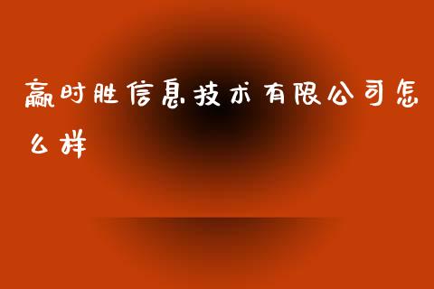赢时胜信息技术有限公司怎么样_https://wap.fcdydaikuan.com_投资策略_第1张