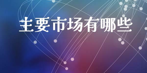 主要市场有哪些_https://wap.fcdydaikuan.com_期货品种_第1张