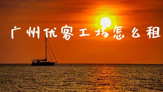 广州优客工场怎么租_https://wap.fcdydaikuan.com_国际投资_第1张