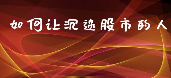如何让沉迷股市的人_https://wap.fcdydaikuan.com_期货品种_第1张