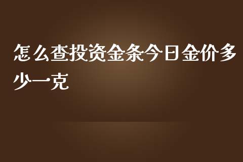 怎么查投资金条今日金价多少一克_https://wap.fcdydaikuan.com_投资策略_第1张