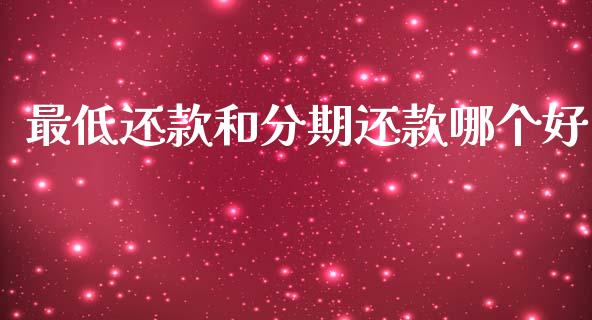 最低还款和分期还款哪个好_https://wap.fcdydaikuan.com_国际投资_第1张