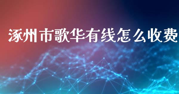 涿州市歌华有线怎么收费_https://wap.fcdydaikuan.com_理财顾问_第1张
