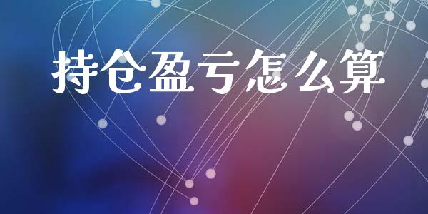 持仓盈亏怎么算_https://wap.fcdydaikuan.com_期货品种_第1张