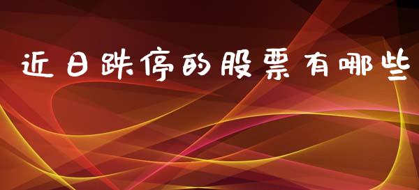 近日跌停的股票有哪些_https://wap.fcdydaikuan.com_投资策略_第1张