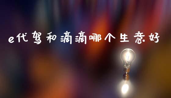 e代驾和滴滴哪个生意好_https://wap.fcdydaikuan.com_投资策略_第1张