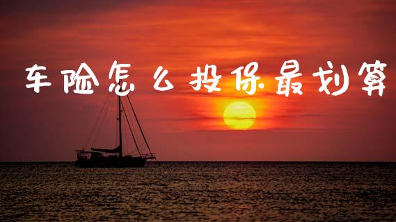 车险怎么投保最划算_https://wap.fcdydaikuan.com_理财顾问_第1张