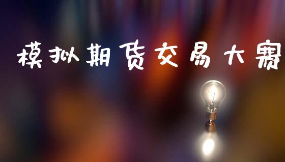 模拟期货交易大赛_https://wap.fcdydaikuan.com_投资策略_第1张