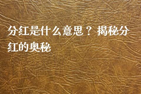 分红是什么意思？ 揭秘分红的奥秘_https://wap.fcdydaikuan.com_投资策略_第1张