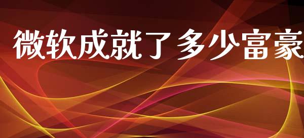 微软成就了多少富豪_https://wap.fcdydaikuan.com_金融机构_第1张