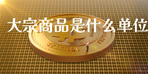 大宗商品是什么单位_https://wap.fcdydaikuan.com_国际投资_第1张
