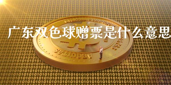 广东双色球赠票是什么意思_https://wap.fcdydaikuan.com_金融机构_第1张