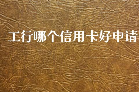 工行哪个信用卡好申请_https://wap.fcdydaikuan.com_理财顾问_第1张