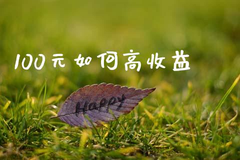 100元如何高收益_https://wap.fcdydaikuan.com_国际投资_第1张