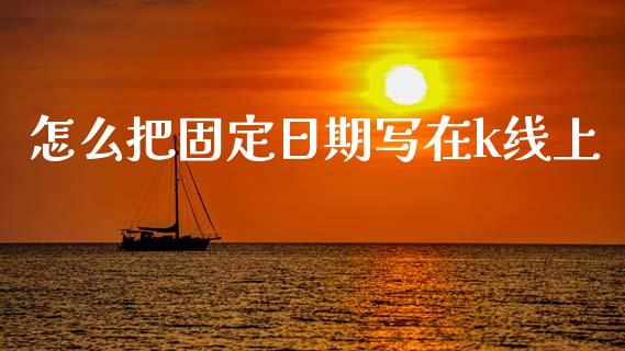 怎么把固定日期写在k线上_https://wap.fcdydaikuan.com_国际投资_第1张