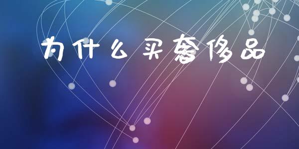 为什么买奢侈品_https://wap.fcdydaikuan.com_新股数据_第1张